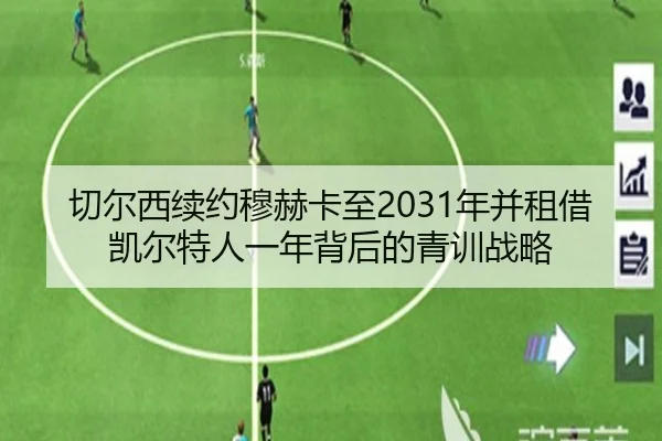 切尔西续约穆赫卡至2031年并租借凯尔特人一年背后的青训战略